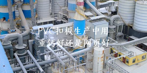 PVC扣板生产中用重钙好还是轻钙好