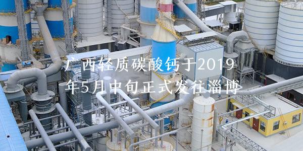 广西轻质碳酸钙于2019年5月中旬正式发往淄博