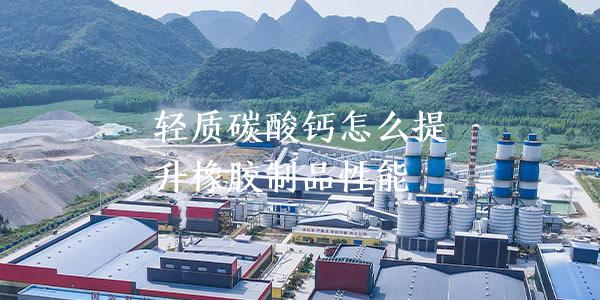 轻质碳酸钙怎么提升橡胶制品性能