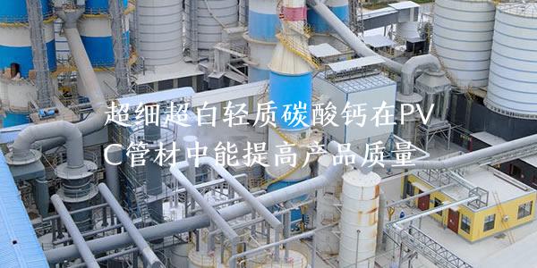 超细超白轻质碳酸钙在PVC管材中能提高产品质量