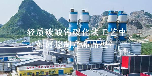 轻质碳酸钙碳化法工艺中，如何控制产品晶型？