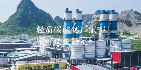 轻质碳酸钙厂家哪家好质量稳定？